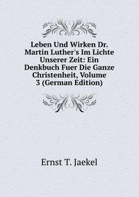 Leben Und Wirken Dr. Martin Luther's Im Lichte Unserer Zeit: Ein Denkbuch Fuer Die Ganze Christenheit, Volume 3 (German Edition)