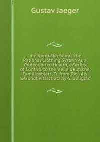 'die Normalkleidung'. the Rational Clothing System As a Protection to Health, a Series of Contrib. to the 'neue Deutsche Familienblatt', Tr. from Die . Als Gesundheitsschutz by G. Douglas