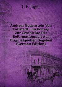 Andreas Bodenstein Von Carlstadt: Ein Beitrag Zur Geschichte Der Reformationszeit Aus Originalquellen Gegeben (German Edition)