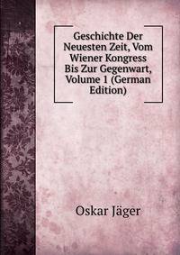 Geschichte Der Neuesten Zeit, Vom Wiener Kongress Bis Zur Gegenwart, Volume 1 (German Edition)