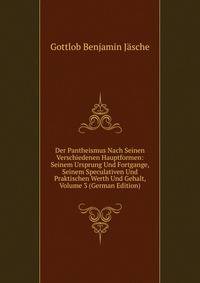 Der Pantheismus Nach Seinen Verschiedenen Hauptformen: Seinem Ursprung Und Fortgange, Seinem Speculativen Und Praktischen Werth Und Gehalt, Volume 3 (German Edition)