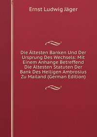 Die Altesten Banken Und Der Ursprung Des Wechsels: Mit Einem Anhange Betreffend Die Altesten Statuten Der Bank Des Heiligen Ambrosius Zu Mailand (German Edition)