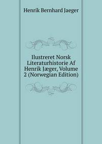 Ilustreret Norsk Literaturhistorie Af Henrik J?ger, Volume 2 (Norwegian Edition)