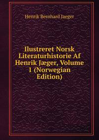 Ilustreret Norsk Literaturhistorie Af Henrik J?ger, Volume 1 (Norwegian Edition)
