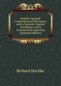 English-Spanish Conversational Dictionary with a Spanish-English Vocabulary and a Grammatical Appendix (Spanish Edition)