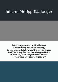 Die Polygonometrie Und Deren Anwendung Auf Vermessung, Berechnung, Zeichnung, Grenzregulirung Und Theilung Grosser Waldungen Nebst Anleitung Zum Trigonometrischen Hohenmessen (German Edition)