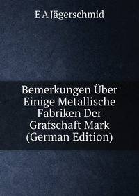 Bemerkungen Uber Einige Metallische Fabriken Der Grafschaft Mark (German Edition)