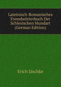 Lateinisch-Romanisches Fremdworterbuch Der Schlesischen Mundart (German Edition)