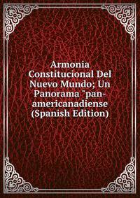 Armonia Constitucional Del Nuevo Mundo; Un Panorama "pan-americanadiense (Spanish Edition)