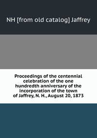 Proceedings of the centennial celebration of the one hundredth anniversary of the incorporation of the town of Jaffrey, N. H., August 20, 1873