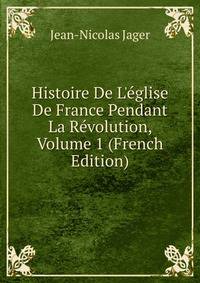 Histoire De L'?glise De France Pendant La R?volution, Volume 1 (French Edition)