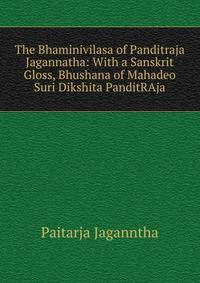 The Bhaminivilasa of Panditraja Jagannatha: With a Sanskrit Gloss, Bhushana of Mahadeo Suri Dikshita PanditRAja