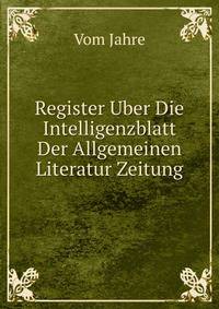 Register Uber Die Intelligenzblatt Der Allgemeinen Literatur Zeitung