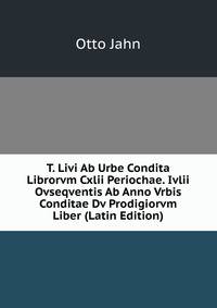 T. Livi Ab Urbe Condita Librorvm Cxlii Periochae. Ivlii Ovseqventis Ab Anno Vrbis Conditae Dv Prodigiorvm Liber (Latin Edition)