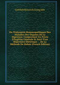 Du Traitement Homoeopathiques Des Maladies Des Organes De La Digestion: Comprenant Un Pr?cis D'hygi?ne G?n?rale Et Suivi D'un R?pertoire Di?t?tique : . De La M?thode De Hahne (French Edition)