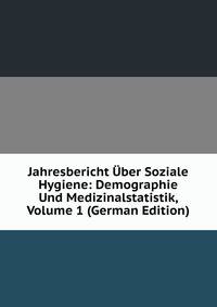 Jahresbericht Uber Soziale Hygiene: Demographie Und Medizinalstatistik, Volume 1 (German Edition)