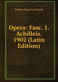 Opera: Fasc. 1. Achilleis. 1902 (Latin Edition)