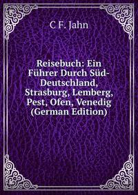 Reisebuch: Ein Fuhrer Durch Sud-Deutschland, Strasburg, Lemberg, Pest, Ofen, Venedig (German Edition)