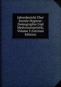 Jahresbericht Uber Soziale Hygiene: Demographie Und Medizinalstatistik, Volume 5 (German Edition)