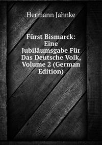 Furst Bismarck: Eine Jubilaumsgabe Fur Das Deutsche Volk, Volume 2 (German Edition)