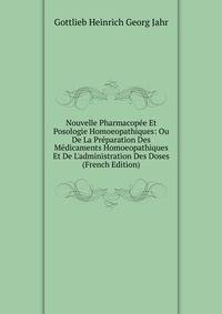 Nouvelle Pharmacop?e Et Posologie Homoeopathiques: Ou De La Pr?paration Des M?dicaments Homoeopathiques Et De L'administration Des Doses (French Edition)