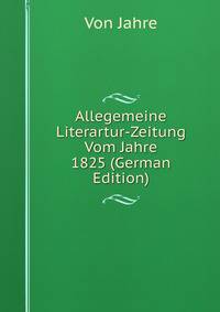 Allegemeine Literartur-Zeitung Vom Jahre 1825 (German Edition)