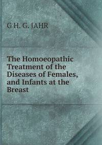 The Homoeopathic Treatment of the Diseases of Females, and Infants at the Breast