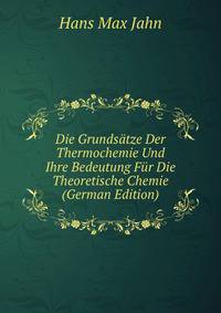 Die Grundsatze Der Thermochemie Und Ihre Bedeutung Fur Die Theoretische Chemie (German Edition)