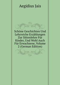 Schone Geschichten Und Lehrreiche Erzahlungen Zur Sittenlehre Fur Kinder, Und Wohl Auch Fur Erwachsene, Volume 2 (German Edition)