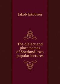 The dialect and place names of Shetland; two popular lectures