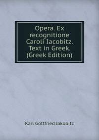 Opera. Ex recognitione Caroli Iacobitz. Text in Greek. (Greek Edition)
