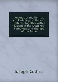 An Atlas of the Normal and Pathological Nervous Systems: Together with a Sketch of the Anatomy, Pathology, and Therapy of the Same