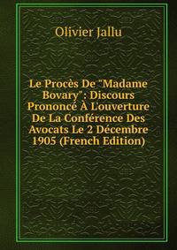 Le Proc?s De "Madame Bovary": Discours Prononc? ? L'ouverture De La Conf?rence Des Avocats Le 2 D?cembre 1905 (French Edition)