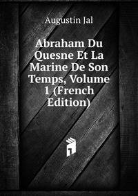 Abraham Du Quesne Et La Marine De Son Temps, Volume 1 (French Edition)