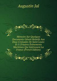 M?moire Sur Quelques Documents G?nois Relatifs Aux Deux Croisades De Saint Louis: Et ? D'Autres ?v?nements Maritimes Qui Int?ressent La France (French Edition)