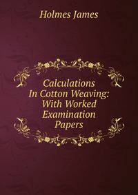 Calculations In Cotton Weaving: With Worked Examination Papers
