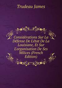 Consid?rations Sur La D?fense De L'?tat De La Louisiane, Et Sur L'organisation De Ses Milices (French Edition)