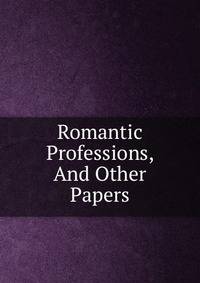 Romantic Professions, And Other Papers