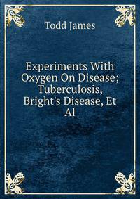 Experiments With Oxygen On Disease; Tuberculosis, Bright's Disease, Et Al