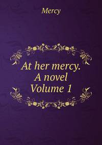 At her mercy. A novel Volume 1