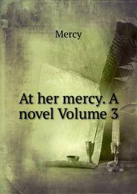 At her mercy. A novel Volume 3