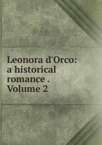 Leonora d'Orco: a historical romance . Volume 2