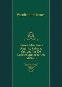 Heures Africaines. Alg?rie, Sahara, Congo, Iles De L'atlantique (French Edition)