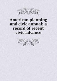 American planning and civic annual; a record of recent civic advance