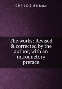 The works: Revised &amp; corrected by the author, with an introductory preface