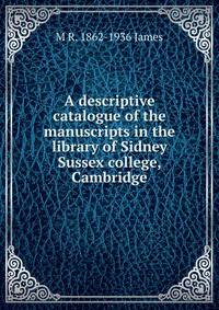 A descriptive catalogue of the manuscripts in the library of Sidney Sussex college, Cambridge
