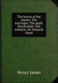 The lesson of the master. The marriages. The pupil. Brooksmith. The solution. Sir Edmund Orme