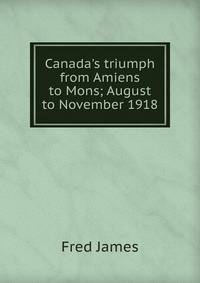 Canada's triumph from Amiens to Mons; August to November 1918