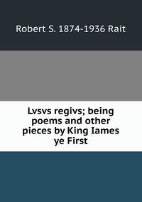 Lvsvs regivs; being poems and other pieces by King Iames ye First