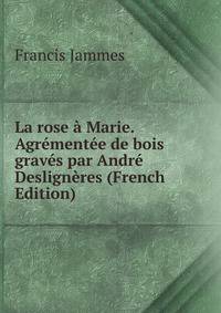 La rose a Marie. Agrementee de bois graves par Andre Desligneres (French Edition)